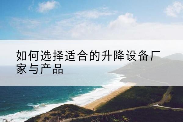 夏津电动升降平台厂家-如何选择适合的升降设备厂家与产品