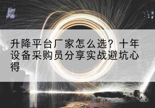 夏津升降平台厂家-怎么选？十年设备采购员分享实战避坑心得