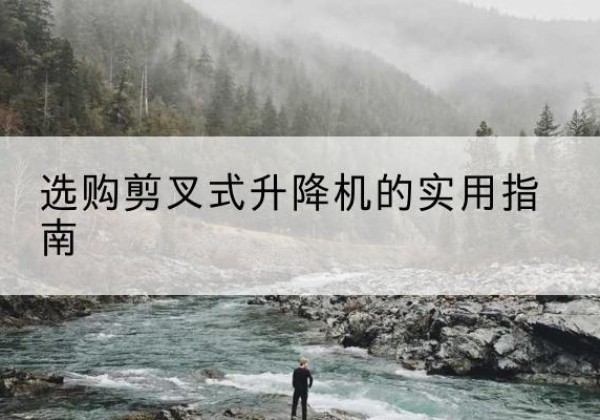 夏津剪叉式升降机怎么选-选购剪叉式升降机的实用指南