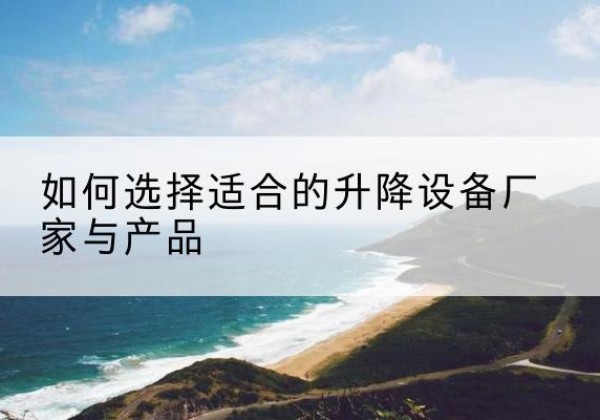夏津电动升降平台厂家-如何选择适合的升降设备厂家与产品