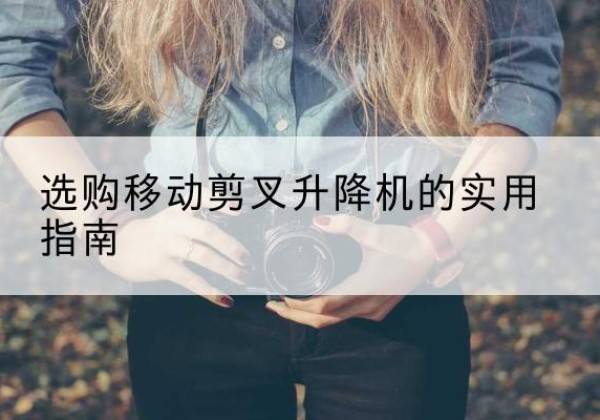 夏津移动剪叉升降机怎么选-选购移动剪叉升降机的实用指南